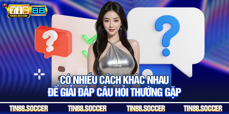 Có nhiều cách khác nhau để giải đáp câu hỏi thường gặp