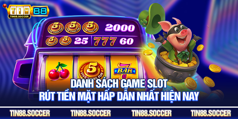 Danh sách game slot rút tiền mặt hấp dẫn nhất hiện nay