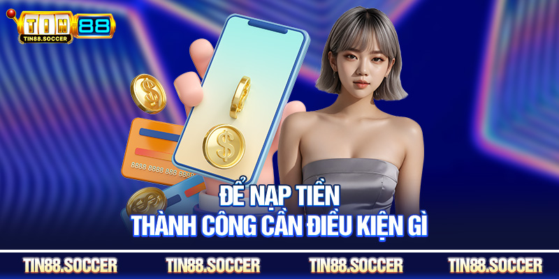 Để nạp tiền thành công cần điều kiện gì