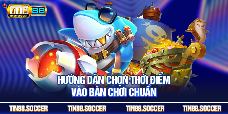 Hướng dẫn chọn thời điểm vào bàn chơi chuẩn