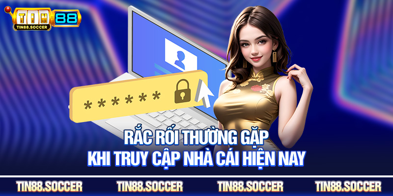 Rắc rối thường gặp khi truy cập nhà cái hiện nay
