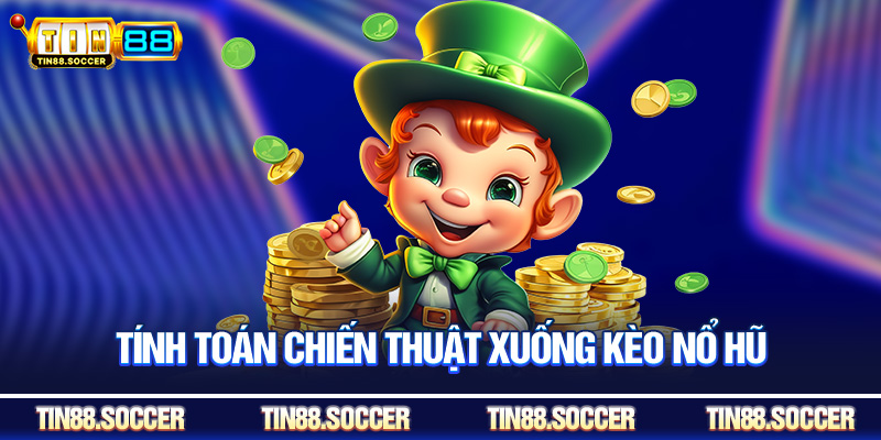 Tính toán chiến thuật xuống kèo nổ hũ
