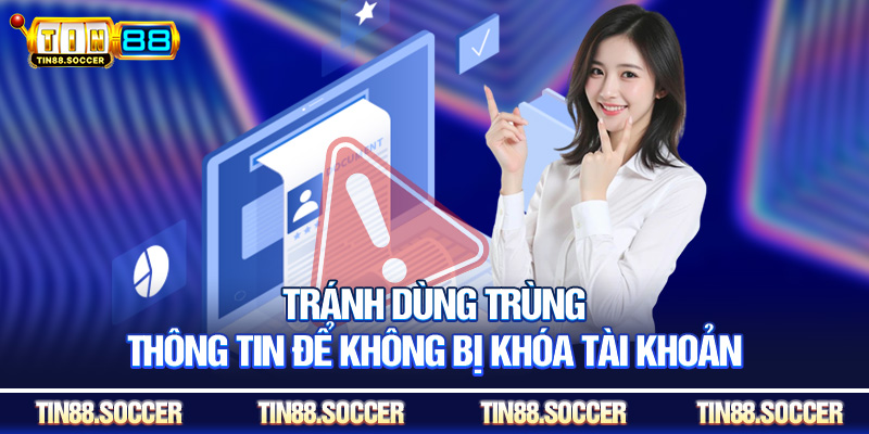 Tránh dùng trùng thông tin để không bị khóa tài khoản